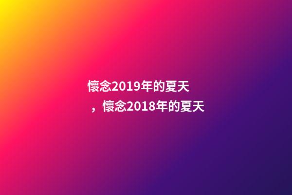懷念2019年的夏天，懷念2018年的夏天-第1張-觀點-玄機派